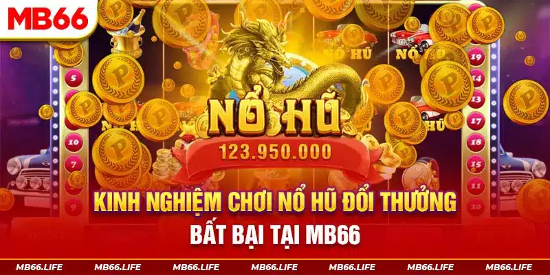 Kinh nghiệm chơi Nổ Hũ đổi thưởng bất bại tại MB66